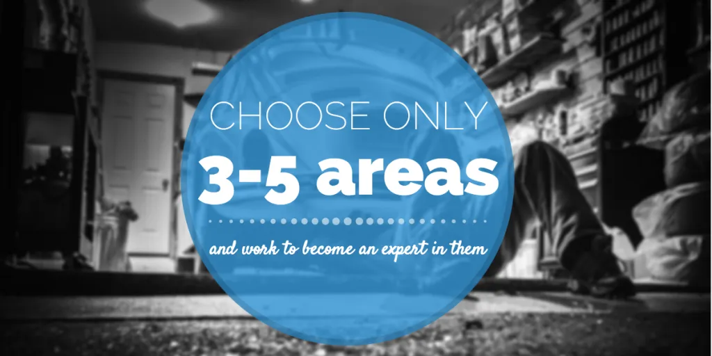 Choose only 3-5 areas and work to become an expert in them