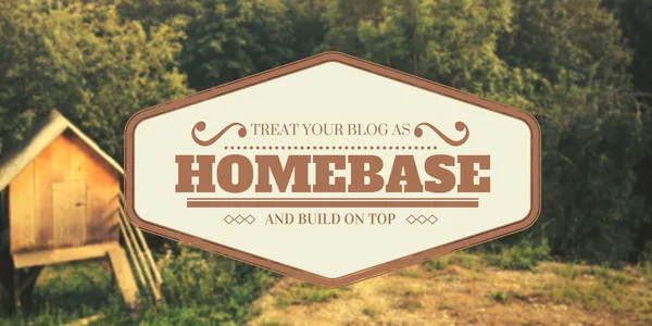 Treat your blog as a homebase